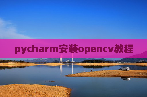 pycharm安装opencv教程 pycharm安装opencv教程